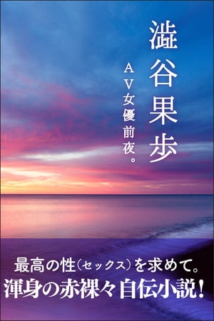 ＡＶ女優前夜。 最高のセックスを求めて