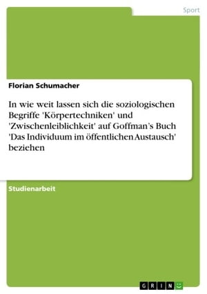 In wie weit lassen sich die soziologischen Begriffe 'Körpertechniken' und 'Zwischenleiblichkeit' auf Goffman's Buch 'Das Individuum im öffentlichen Austausch' beziehen