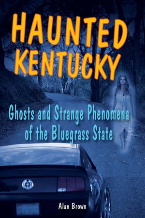 Haunted Kentucky Ghosts and Strange Phenomena of the Bluegrass State【電子書籍】 Alan Brown, Associate Professor of English Education, Wake Forest University co-editor