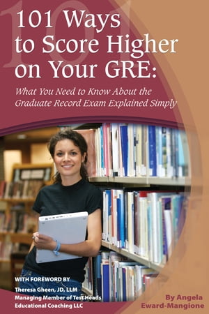 101 Ways to Score Higher on Your GRE: What You Need to Know About the Graduate Record Exam Explained Simply