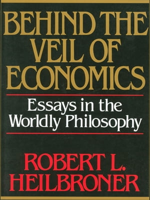 Behind the Veil of Economics: Essays in the Worldly Philosophy【電子書籍】 Robert L. Heilbroner