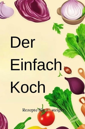 Der Einfach-Koch: Rezepte für Einsteiger