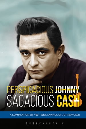 Perspicacious Johnny, Sagacious Cash: A Compilation of 400+ Wise Sayings of Johnny Cash