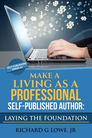 Make a Living as a Professional Self-Published Author: Laying the Foundation The Steps You Must Take to Create a Six Figure Writing Career, Make Money, and Build your Readership