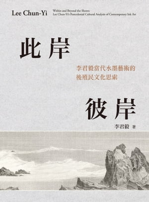 此岸彼岸：李君毅當代水墨藝術的後殖民文化思索【電子書籍】[ 李君毅 ]