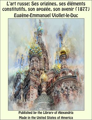 L'Art Russe: Ses Origines, Ses éléments Constitutifs, Son Apogée, Son Avenir (1877)