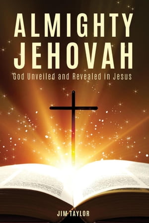 Almighty Jehovah God Unveiled and Revealed in Jesus