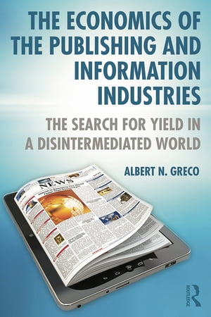 The Economics of the Publishing and Information Industries The Search for Yield in a Disintermediated WorldŻҽҡ[ Albert N. Greco ]