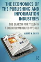 The Economics of the Publishing and Information Industries The Search for Yield in a Disintermediated World【電子書籍】 Albert N. Greco