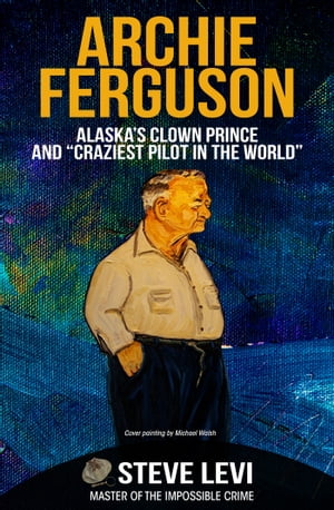 Archie Ferguson Alaska's Clown Prince and Craziest Pilot in the WorldɡŻҽҡ[ Steve Levi ]