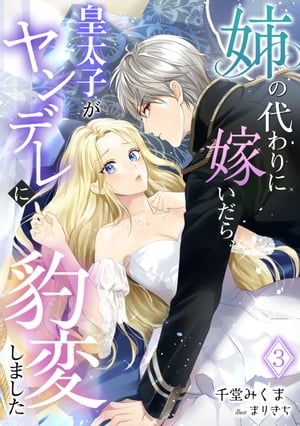 姉の代わりに嫁いだら、皇太子がヤンデレに豹変しました（3）【電子書籍】[ 千堂みくま ]