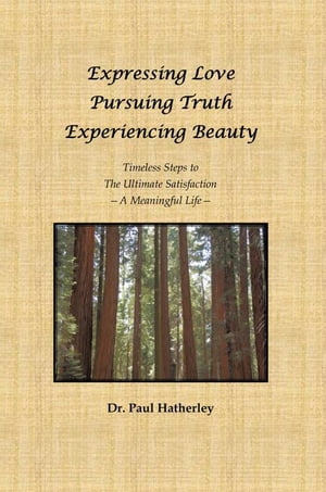 Expressing Love--Pursuing Truth--Experiencing Beauty Timeless Steps to the Ultimate Satisfaction--A Meaningful Life【電子書籍】[ Paul Hatherley ]