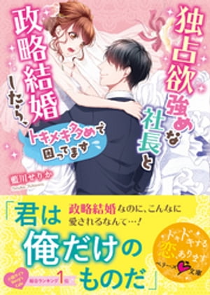 独占欲強めな社長と政略結婚したら、トキメキ多めで困ってます