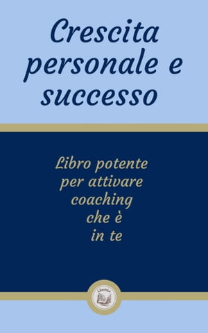 CRESCITA PERSONALE E SUCCESSO: Libro potente per attivare coaching che è in te