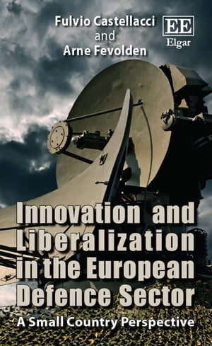 Innovation and Liberalization in the European Defence Sector A Small Country Perspective【電子書籍】 Fulvio Castellacci