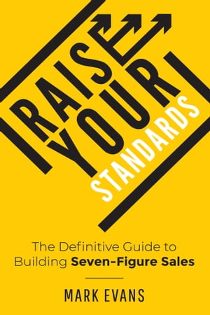 Raise Your Standards The Definitive Guide to Building Seven-Figure Sales【電子書籍】[ Mark Evans ]