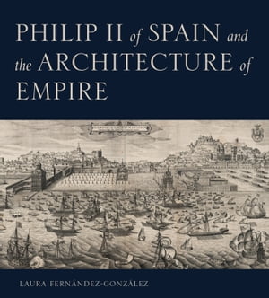 Philip II of Spain and the Architecture of Empir