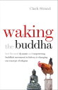 Waking the Buddha How the Most Dynamic and Empowering Buddhist Movement in History Is Changing Our Concept of Religion【電子書籍】[ Clark Strand ]