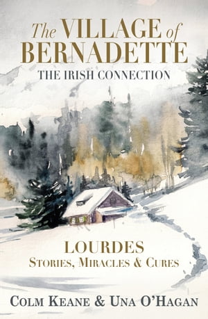 The Village of Bernadette: Lourdes - Stories, Miracles and Cures