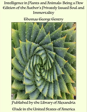 Intelligence in Plants and Animals: Being a New Edition of the Author's Privately Issued Soul and Immortality