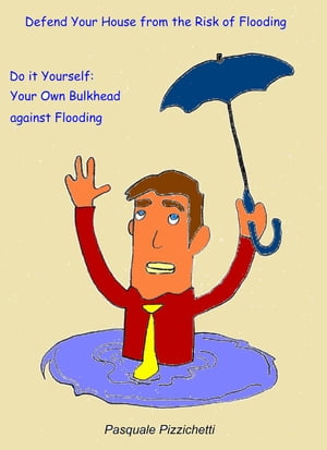Defend Your House from the Risk of Flooding - Do it Yourself: Your Own Bulkhead against Flooding【電子書籍】[ Pasquale Pizzichetti ]
