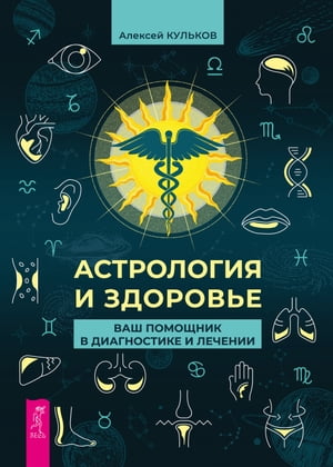 Астрология и здоровье: ваш помощник в диагностике и лечении【電子書籍】[ Алексей Кульков ]