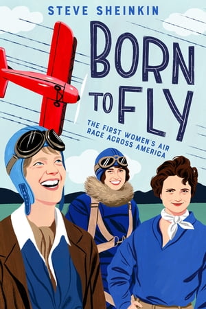 Born to Fly The First Women's Air Race Across America【電子書籍】[ Steve Sheinkin ]