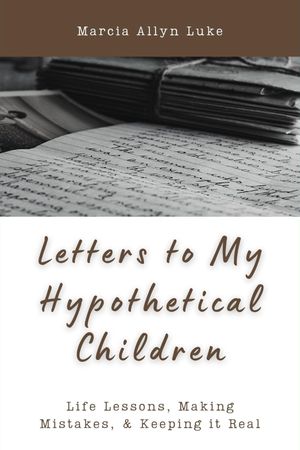 Letters to My Hypothetical Children Life Lessons, Making Mistakes, and Keeping it RealŻҽҡ[ Marcia Allyn Luke ]