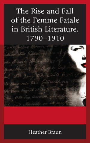 The Rise and Fall of the Femme Fatale in British Literature, 1790–1910