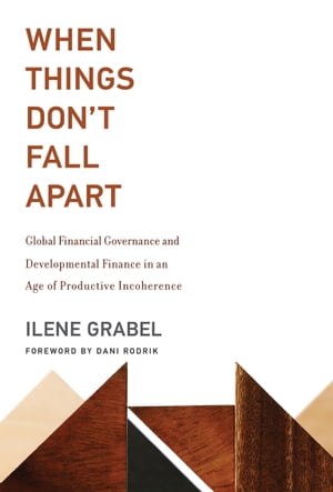 When Things Don't Fall Apart Global Financial Governance and Developmental Finance in an Age of Productive Incoherence