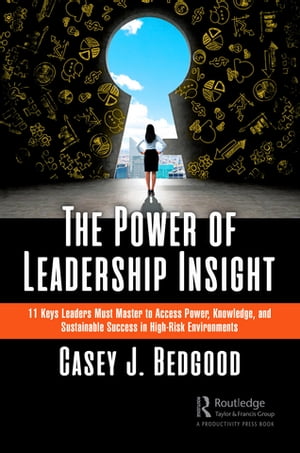 The Power of Leadership Insight 11 Keys Leaders Must Master to Access Power, Knowledge, and Sustainable Success in High-Risk Environments【電子書籍】[ Casey J. Bedgood ]