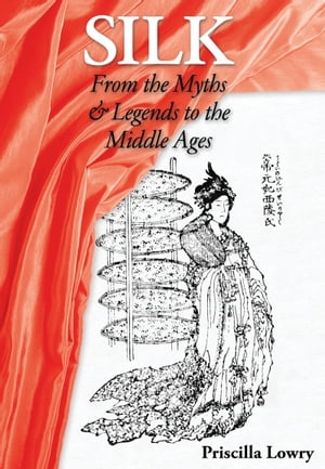 Silk: From the Myths & Legends to the Middle Ages【電子書籍】[ Priscilla Lowry ]