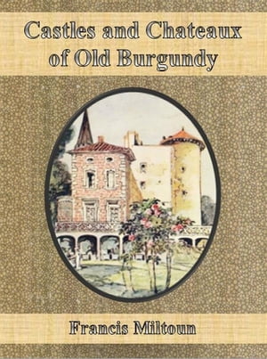 Castles and Chateaux of Old Burgundy【電子書籍】 Francis Miltoun