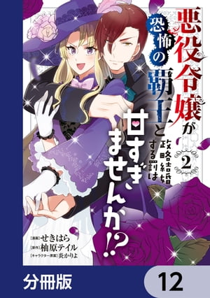 悪役令嬢が恐怖の覇王と政略結婚する罰は甘すぎませんか!?【分冊版】　12