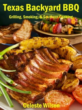 Texas Backyard BBQ: Grilling, Smoking, & Southern Cooking【電子書籍】[ Celeste Wilson ]
