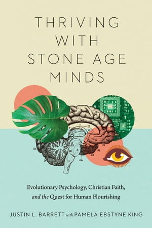 Thriving with Stone Age Minds Evolutionary Psychology, Christian Faith, and the Quest for Human Flourishing