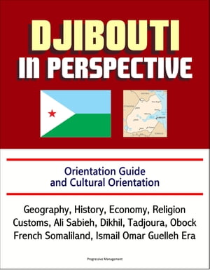 Djibouti in Perspective: Orientation Guide and Cultural Orientation: Geography, History, Economy, Religion, Customs, Ali Sabieh, Dikhil, Tadjoura, Obock, French Somaliland, Ismail Omar Guelleh EraŻҽҡ[ Progressive Management ]