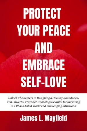 Protect Your Peace and Embrace Self-Love Unlock The Secrets to Designing a Healthy Boundaries, Ten Powerful Truths & Unapologetic Rules for Surviving in a Chaos-Filled World and Challenging Situations.