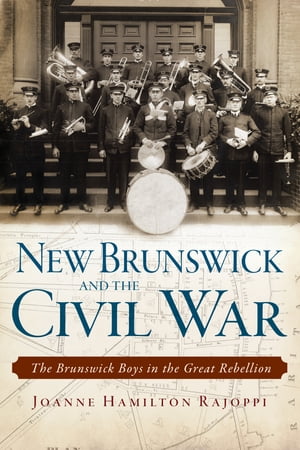 New Brunswick and the Civil War The Brunswick Boys in the Great Rebellion【電子書籍】[ Joanne Hamilton Rajoppi ]