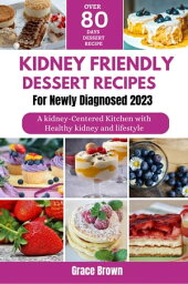 Kidney friendly dessert recipes for newly diagnosed: A kidney-Centered Kitchen with Over 80 Nourishing Dessert Recipes for a Healthy kidney and lifestyle【電子書籍】[ Grace Brown ]