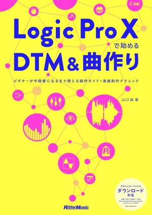 Logic Pro Xで始めるDTM＆曲作り ビギナーが中級者になるまで使える操作ガイド＋楽曲制作テクニック【電子書籍】[ 山口真 ]