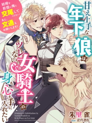 甘え上手な年下狼はツレない女騎士の身も心も手に入れたい〜結婚を前提に俺と交尾してください！　あと、文通もお願いします！〜