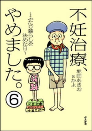 不妊治療、やめました。〜ふたり暮らしを決めた日〜（分冊版） 【第6話】