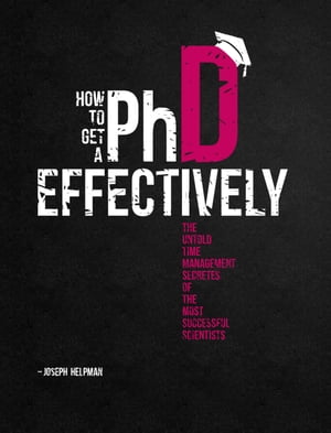 How to Get a PhD Effectively The untold time-management secrets of the most successful scientists【電子書籍】 Joseph Helpman