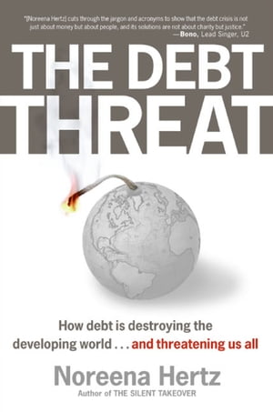 The Debt Threat How Debt is Destroying the Developing World . . . and Threatening Us AllŻҽҡ[ Noreena Hertz ]