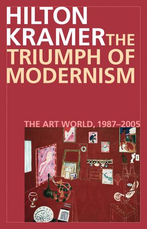 The Triumph of Modernism The Art World, 1987?2005【電子書籍】[ Hilton Kramer ]