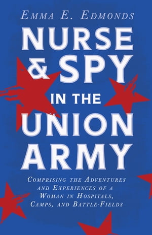 Nurse and Spy in the Union Army: Comprising the Adventures and Experiences of a Woman in Hospitals, Camps, and Battle-Fields