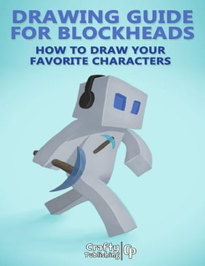 Drawing Guide for Blockheads - How to Draw Your Favorite Characters: An Unofficial Minecraft Book