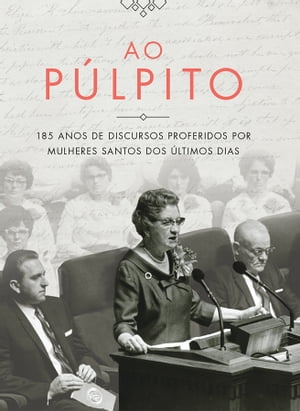 Ao P?lpito (At the Pulpit - Portuguese) 185 anos de discursos proferidos por mulheres santos dos ?ltimos dias