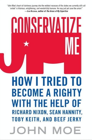 Conservatize Me How I Tried to Become a Righty with the Help of Richard Nixon, Sean Hannity, Toby Keith, and Beef Jerky【電子書籍】 John Moe